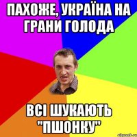 Пахоже, Україна на грани голода всі шукають "пшонку"