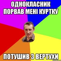 Однокласник порвав мені куртку Потушив з вертухи