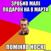 зробив малі подарок на 8 марта поміняв носкі