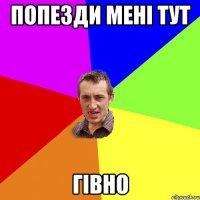 ПОПЕЗДИ МЕНІ ТУТ ГІВНО