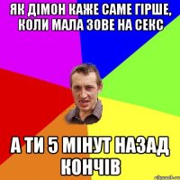 як дімон каже Саме гірше, коли мала зове на секс а ти 5 мінут назад кончів