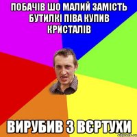 Побачів шо малий замість бутилкі піва купив кристалів Вирубив з вєртухи