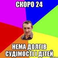 скоро 24 нема долгів судімості і дітей