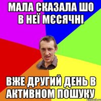 мала сказала шо в неї мєсячні вже другий день в активном пошуку