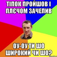 Тіпок пройшов і плєчом зачепив Оу-оу ти шо широкий чи шо?