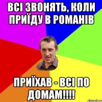 всі звонять, коли приїду в романів приїхав - всі по домам!!!!