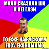 мала сказала шо в неї гази то вже на рускому газу економимо