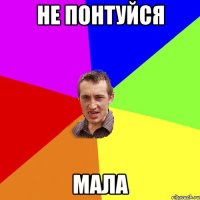 Не понтуйся МАЛА