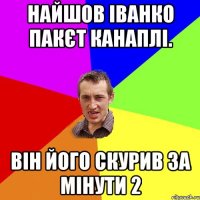 Найшов Іванко пакєт канаплі. він його скурив за мінути 2