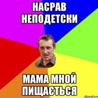 Насрав неподетски Мама мной пищається