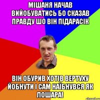 Мішаня начав вийобуватись бо сказав правду шо він підарасік Він обурив хотів вертуху йобнути і сам наїбнувся як лошара!