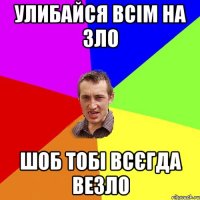 улибайся всім на зло шоб тобі всєгда везло