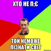 хто не п;є той неможе пізнати світ