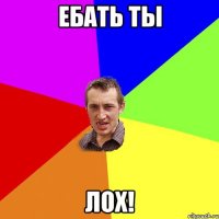 Ебать ты Лох!