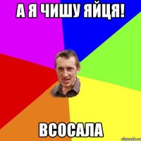 А я чишу яйця! Всосала