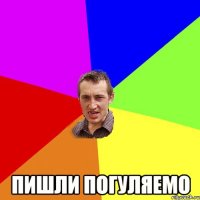  пишли погуляемо