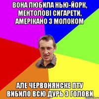 Вона любила Нью-йорк, ментолові сигарети, амерікано з молоком Але ЧЕРВОНЯНСКЕ ПТУ вибило всю дурь з голови