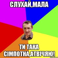 Слухай,мала Ти така сімпотна,атвічяю!