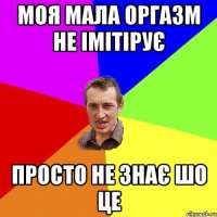 МОЯ МАЛА ОРГАЗМ НЕ ІМІТІРУЄ ПРОСТО НЕ ЗНАЄ ШО ЦЕ