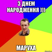 З Днем Народження ))) МАРУХА