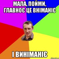 мала, пойми, главноє це вніманіє і виніманіє