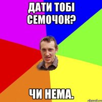 дати тобі семочок? чи нема.