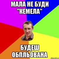 МАЛА НЕ БУДИ "КЕМЕЛА" БУДЕШ ОБПЛЬОВАНА