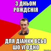 З Дньом Рождєнія для Діанки всьо шо угодно