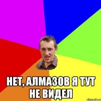  Нет, алмазов я тут не видел