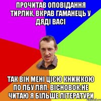 Прочитав оповідання тирлик, вкрав гаманець у дяді васі Так він мені цією книжкою по лбу ляп. Вісновок:Не читаю я більше літератури