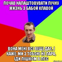 Почав налаштовувати лічну жизнь з бабой клавой Вона мені всі вещі дає, і каже: ми з тобою не пара, іди пішком в лєс