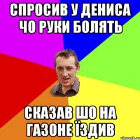 Спросив у Дениса чо руки болять сказав шо на газоне їздив