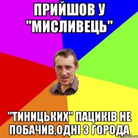 прийшов у "мисливець" "тиницьких" пациків не побачив,одні з города