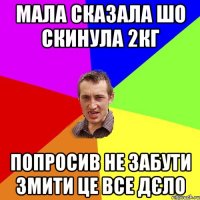 мала сказала шо скинула 2кг попросив не забути змити це все дєло