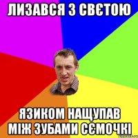 Лизався з Свєтою язиком нащупав між зубами сємочкі