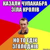 казали чупакабра зїла кролів но то едік зголоднів