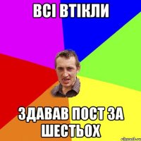 Всі втікли здавав пост за шестьох