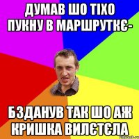 думав шо тіхо пукну в маршруткє- бзданув так шо аж кришка вилєтєла