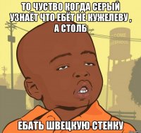 То чуство когда Серый узнаёт что ебёт не Кужелеву , а Столб Ебать швецкую стенку