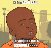 Кто такой ваш Саранский нига Джиюнет????