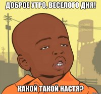 Доброе утро, веселого дня! Какой такой Настя?