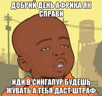 добрий день африка як справи иди в сингапур будешь жувать а тебя даст штраф