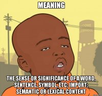 meaning the sense or significance of a word, sentence, symbol, etc; import; semantic or lexical content