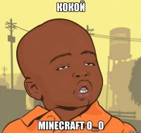 Кокой Minecraft O_o