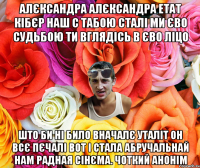 АЛЄКСАНДРА АЛЄКСАНДРА ЕТАТ КІБЄР НАШ С ТАБОЮ СТАЛІ МИ ЄВО СУДЬБОЮ ТИ ВГЛЯДІСЬ В ЄВО ЛІЦО ШТО БИ НІ БИЛО ВНАЧАЛЄ УТАЛІТ ОН ВСЄ ПЄЧАЛІ ВОТ І СТАЛА АБРУЧАЛЬНАЙ НАМ РАДНАЯ СІНЄМА. ЧОТКИЙ АНОНІМ