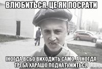 влюбиться, це як посрати іногда всьо виходить само, а іногда треба харашо поднатужиться