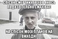 СПІСОК СМЕРТНИХ ГРІХОВ ЯКОСЬ ПОДОЗРІТЕЛЬНО СМАХІВАЄ НА СПІСОК МОЇХ ПЛАНОВ НА ВИХОДНІ