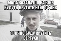 МАЛА КАЗАЛА ШО НА КІБЄ БУДУТЬ КРУТИТЬ НЕЙРОФАНК Я ЛІЧНО БУДУ КРУТИТЬ ВЕРТУХИ