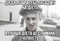 Дядя я зара тебе посаджу на дієту А лучша дієта це сламана челюсть