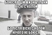 БОЮСЯ В ЦІЙ ЖИЗНІ ТІЛЬКИ ВІСКІ С КОЛОЙ БО ПІСЛЯ ВІСКІ С КОЛОЙ НІЧОГО НЕ БОЮСЯ